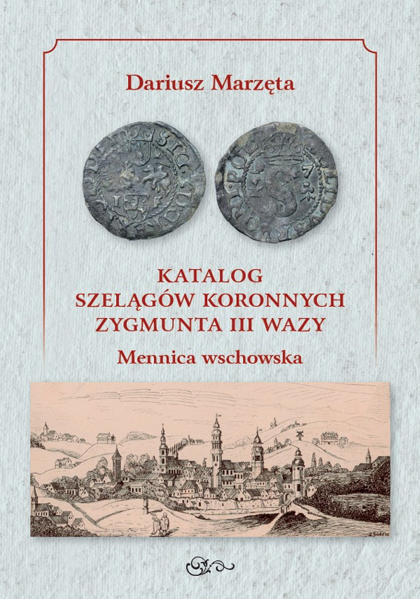 Dariusz Marzęta, Katalog szelągów Zygmunta III Wazy. Mennica wschowska, Lublin 2022