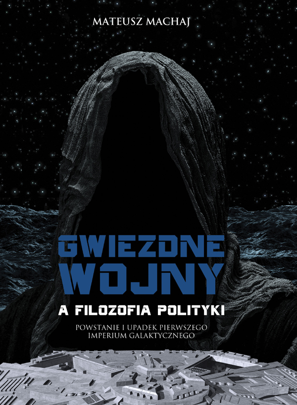 Mateusz Machaj, Gwiezdne wojny a filozofia polityki. Powstanie i upadek pierwszego imperium galaktycznego, Wrocław 2019