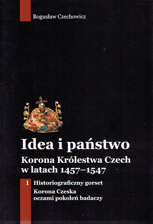 Bogusław Czechowicz: Idea i państwo. Korona Królestwa Czech w latach 1457–1547, I: Historiograficzny gorset. Korona Czeska oczami pokoleń badaczy, Wrocław 2017, Wydawnictwo Quaestio, ss. 180, format 157 x 229 mm, oprawa miękka, ISBN 978-83-65815-09-5 Bogusław Czechowicz: Idea i państwo. Korona Królestwa Czech w latach 1457–1547, I: Historiograficzny gorset. Korona Czeska oczami pokoleń badaczy, Wrocław 2017, Wydawnictwo Quaestio, ss. 180, format 157 x 229 mm, oprawa miękka, ISBN 978-83-65815-09-5